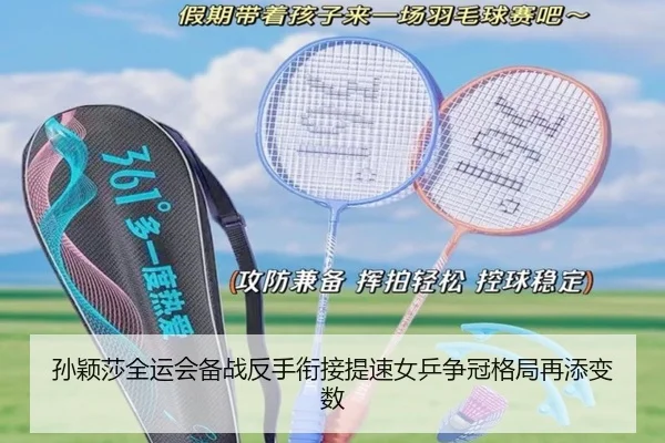孙颖莎全运会备战反手衔接提速女乒争冠格局再添变数